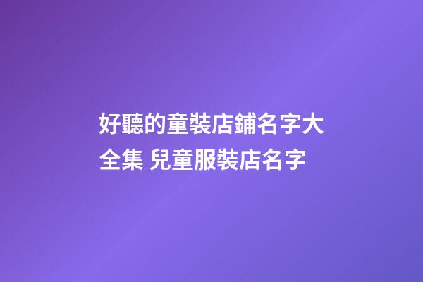 好聽的童裝店鋪名字大全集 兒童服裝店名字-第1張-店鋪起名-玄機(jī)派